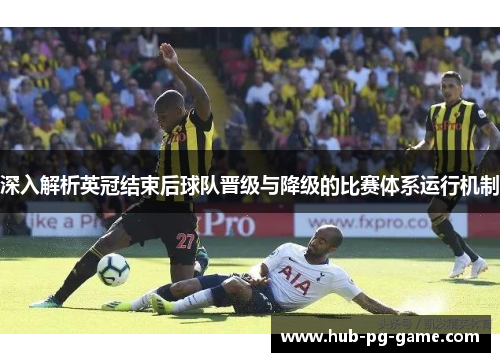 深入解析英冠结束后球队晋级与降级的比赛体系运行机制 深入解析英冠结束后球队晋级与降级的比赛体系运行机制