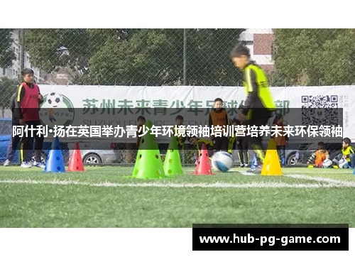 阿什利·扬在英国举办青少年环境领袖培训营培养未来环保领袖