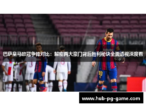 巴萨皇马欧冠争锋对比:解密两大豪门背后胜利秘诀全面透视深度看 巴萨皇马欧冠争锋对比:解密两大豪门背后胜利秘诀全面透视深度看