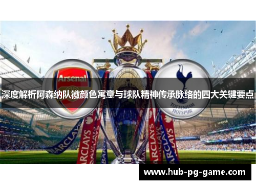 深度解析阿森纳队徽颜色寓意与球队精神传承脉络的四大关键要点 深度解析阿森纳队徽颜色寓意与球队精神传承脉络的四大关键要点