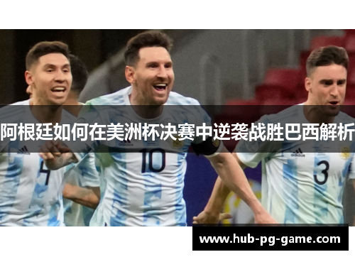 阿根廷如何在美洲杯决赛中逆袭战胜巴西解析 阿根廷如何在美洲杯决赛中逆袭战胜巴西解析