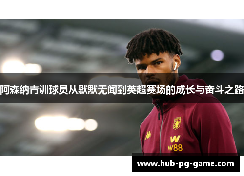 阿森纳青训球员从默默无闻到英超赛场的成长与奋斗之路 阿森纳青训球员从默默无闻到英超赛场的成长与奋斗之路