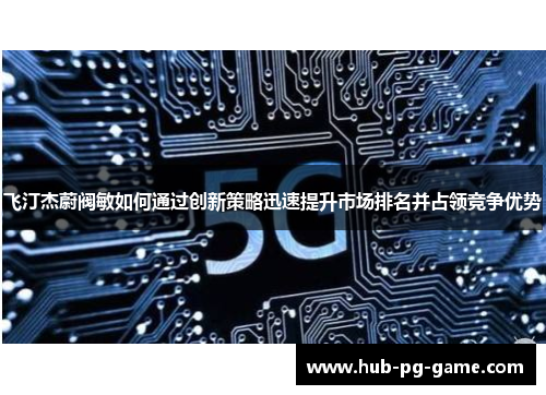 飞汀杰蔚阀敏如何通过创新策略迅速提升市场排名并占领竞争优势