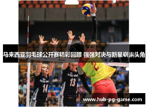 马来西亚羽毛球公开赛精彩回顾 强强对决与新星崭露头角 马来西亚羽毛球公开赛精彩回顾 强强对决与新星崭露头角