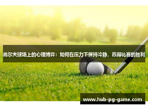 高尔夫球场上的心理博弈：如何在压力下保持冷静，赢得比赛的胜利