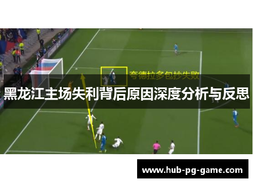 黑龙江主场失利背后原因深度分析与反思
