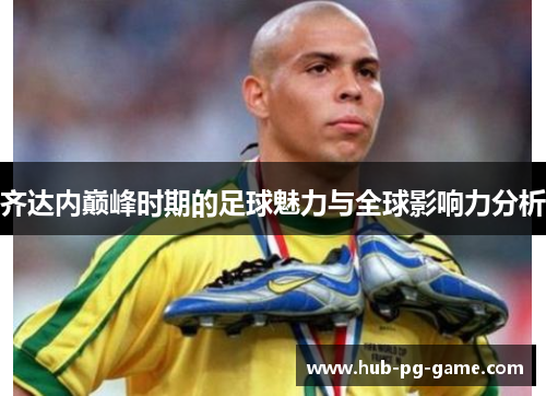 齐达内巅峰时期的足球魅力与全球影响力分析 齐达内巅峰时期的足球魅力与全球影响力分析