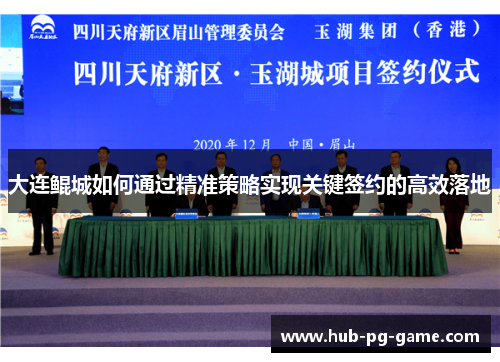 大连鲲城如何通过精准策略实现关键签约的高效落地