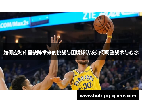 如何应对库里缺阵带来的挑战与困境球队该如何调整战术与心态