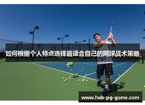 如何根据个人特点选择最适合自己的网球战术策略 如何根据个人特点选择最适合自己的网球战术策略
