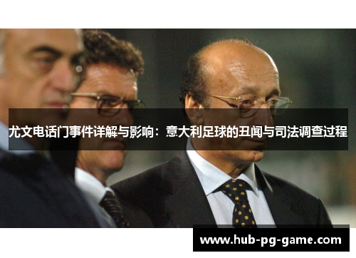 尤文电话门事件详解与影响:意大利足球的丑闻与司法调查过程 尤文电话门事件详解与影响:意大利足球的丑闻与司法调查过程