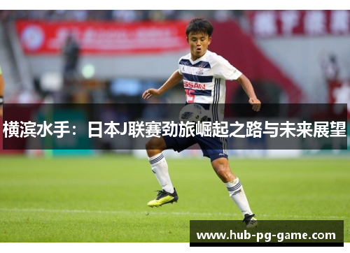 横滨水手:日本J联赛劲旅崛起之路与未来展望 横滨水手:日本J联赛劲旅崛起之路与未来展望