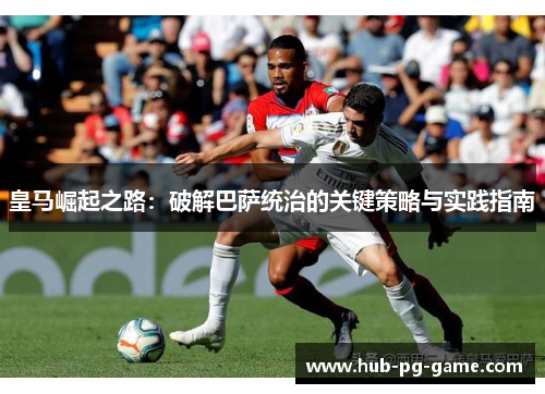 皇马崛起之路：破解巴萨统治的关键策略与实践指南