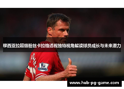 穆西亚拉超级粉丝卡拉格透视独特视角解读球员成长与未来潜力 穆西亚拉超级粉丝卡拉格透视独特视角解读球员成长与未来潜力