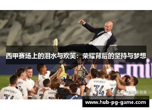 西甲赛场上的泪水与欢笑：荣耀背后的坚持与梦想