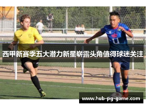 西甲新赛季五大潜力新星崭露头角值得球迷关注