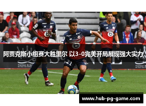 阿贾克斯小组赛大胜里尔 以3-0完美开局展现强大实力